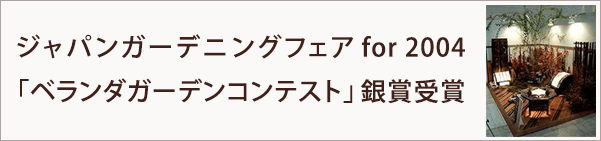 ジャパンガーデニングフェア for 2004「ベランダガーデンコンテスト」銀賞受賞